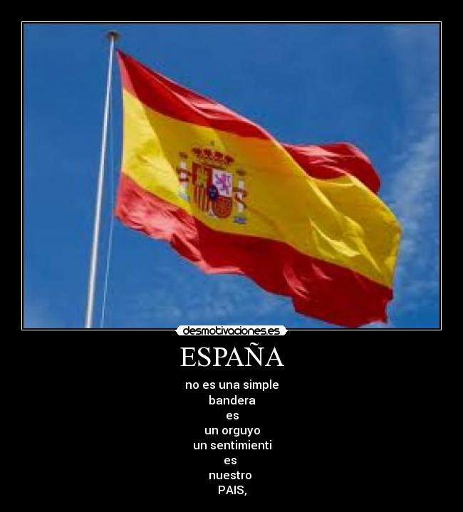 ESPAÑA - no es una simple
bandera
es
un orguyo
un sentimienti
es 
nuestro 
PAIS,