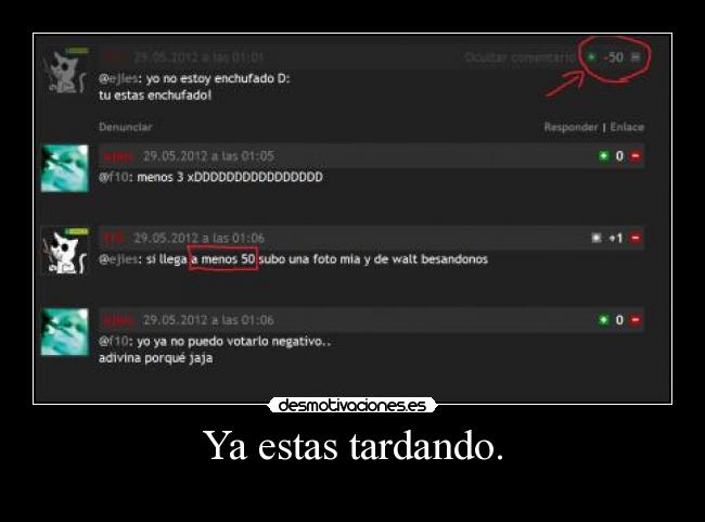 Ya estas tardando. -