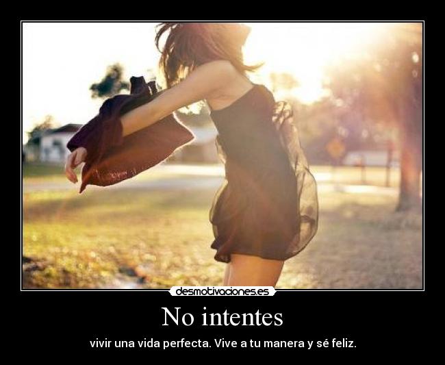 No intentes - vivir una vida perfecta. Vive a tu manera y sé feliz.