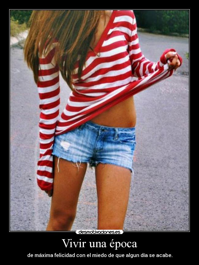 Vivir una época - de máxima felicidad con el miedo de que algun día se acabe.