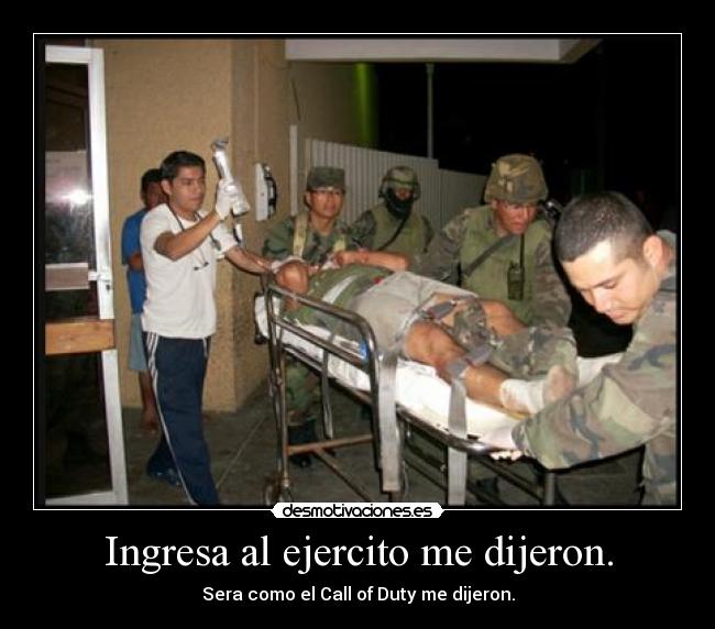 Ingresa al ejercito me dijeron. - Sera como el Call of Duty me dijeron.