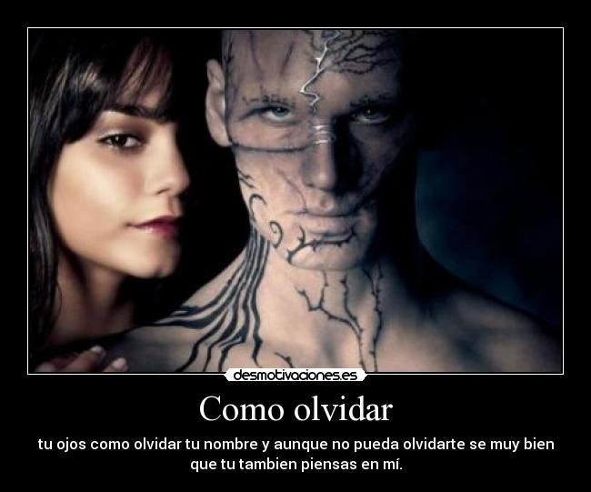 Como olvidar - tu ojos como olvidar tu nombre y aunque no pueda olvidarte se muy bien
que tu tambien piensas en mí.