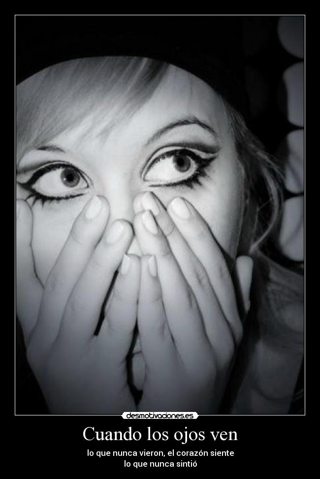 Cuando los ojos ven - lo que nunca vieron, el corazón siente
lo que nunca sintió