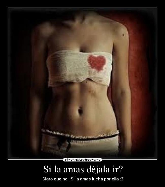 Si la amas déjala ir? - Claro que no...Si la amas lucha por ella :3