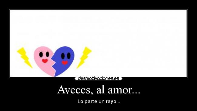 Aveces, al amor... - Lo parte un rayo...