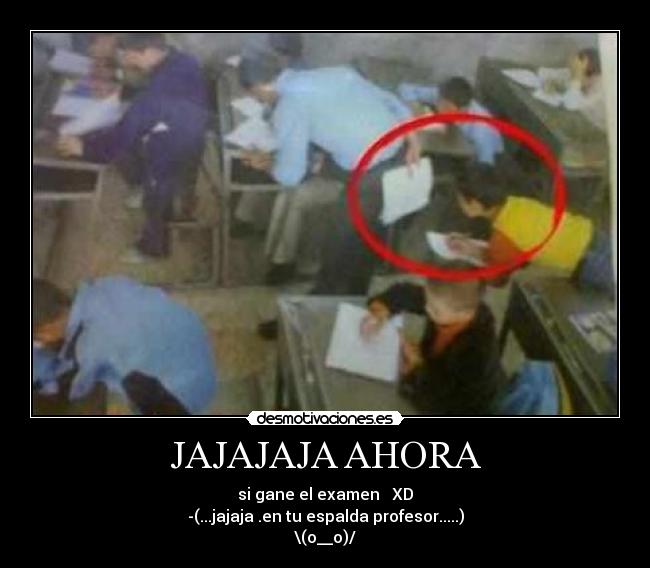 JAJAJAJA AHORA - si gane el examen   XD
-(...jajaja .en tu espalda profesor.....)
\(o__o)/