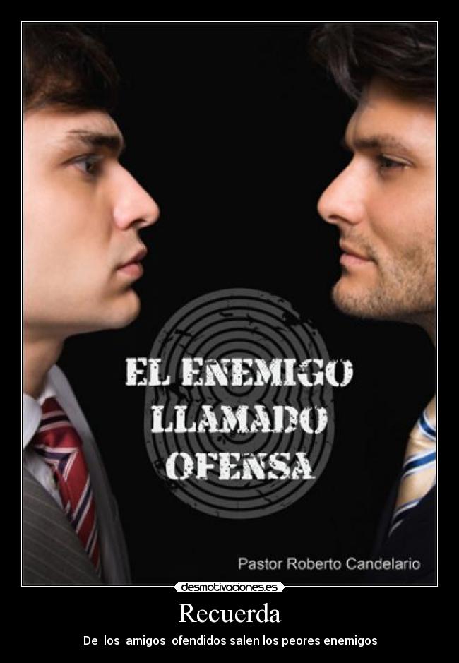 Recuerda - De  los  amigos  ofendidos salen los peores enemigos