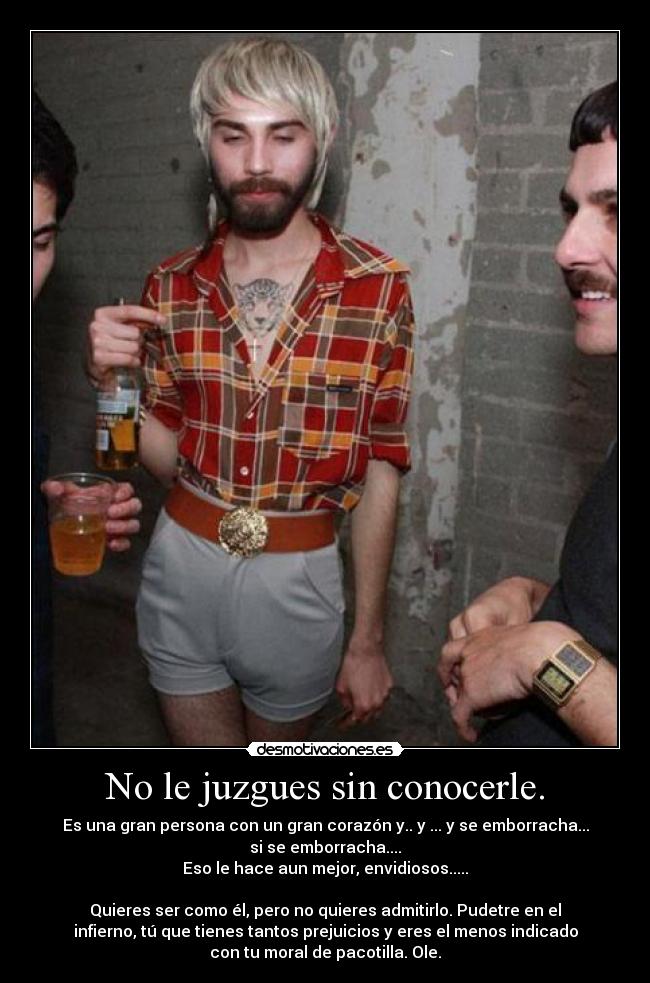 No le juzgues sin conocerle. -