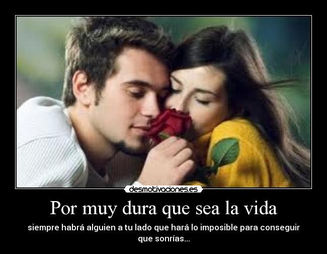 Por muy dura que sea la vida - siempre habrá alguien a tu lado que hará lo imposible para conseguir que sonrías...