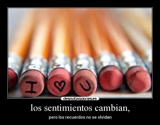 los sentimientos cambian, - pero los recuerdos no se olvidan