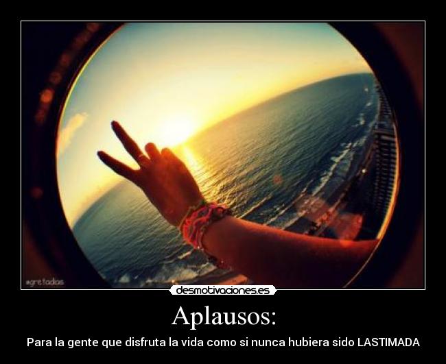 Aplausos: - Para la gente que disfruta la vida como si nunca hubiera sido LASTIMADA