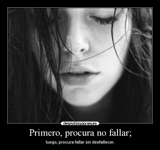 Primero, procura no fallar; - luego, procura fallar sin desfallecer.