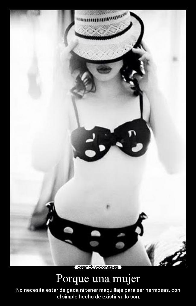 Porque una mujer - No necesita estar delgada ni tener maquillaje para ser hermosas, con
el simple hecho de existir ya lo son.