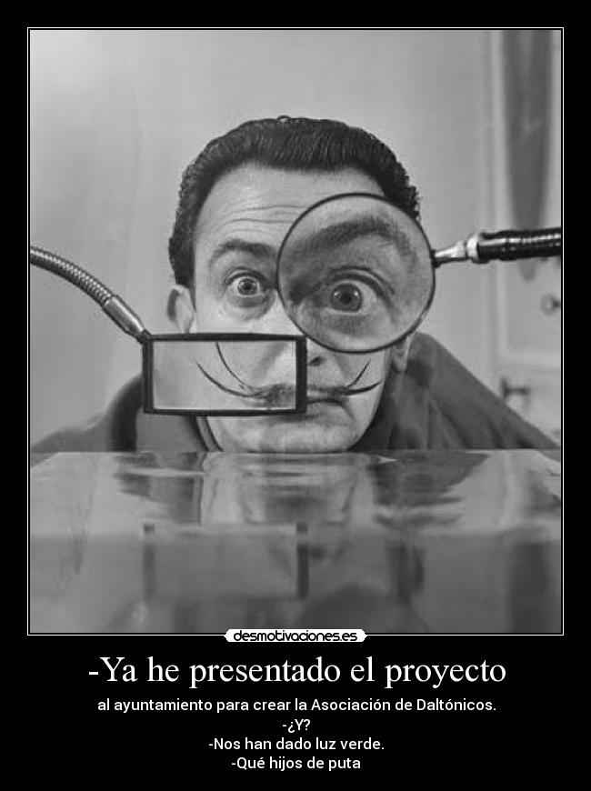 -Ya he presentado el proyecto - al ayuntamiento para crear la Asociación de Daltónicos.
-¿Y?
-Nos han dado luz verde.
-Qué hijos de puta