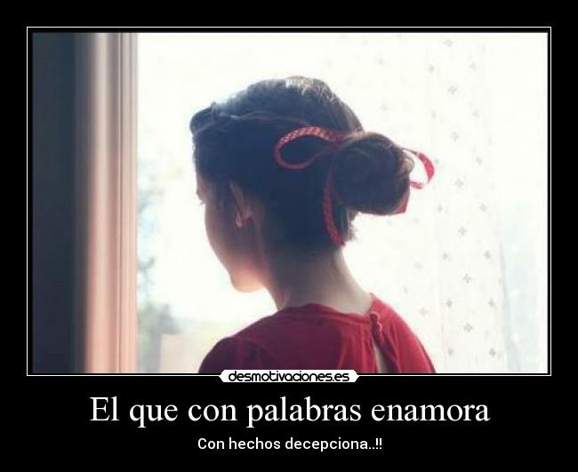 El que con palabras enamora - Con hechos decepciona..!!