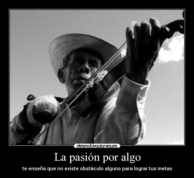 La pasión por algo - te enseña que no existe obstáculo alguno para lograr tus metas