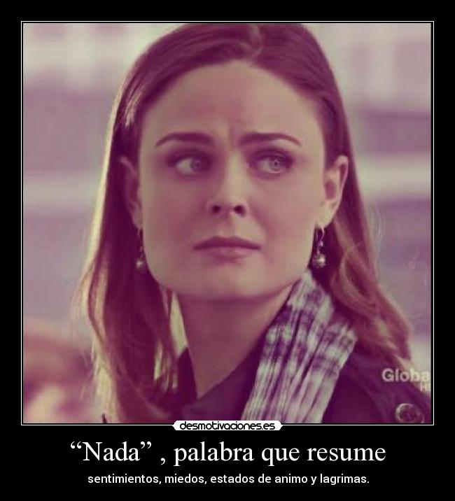 “Nada” , palabra que resume - sentimientos, miedos, estados de animo y lagrimas.