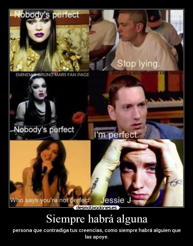Siempre habrá alguna - persona que contradiga tus creencias, como siempre habrá alguien que las apoye.