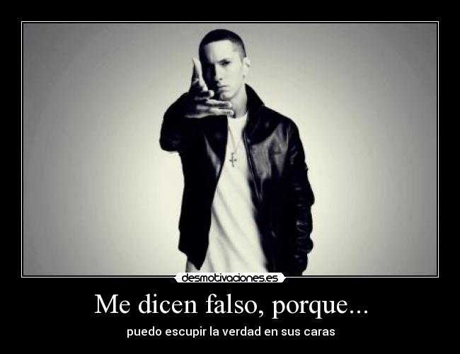 Me dicen falso, porque... - puedo escupir la verdad en sus caras