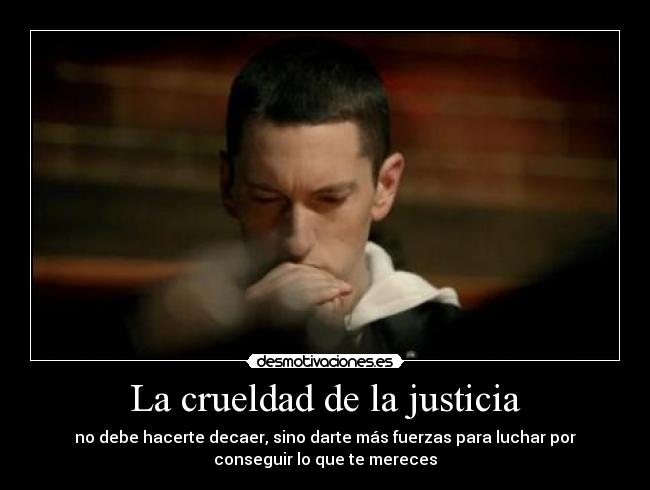 La crueldad de la justicia - no debe hacerte decaer, sino darte más fuerzas para luchar por
conseguir lo que te mereces