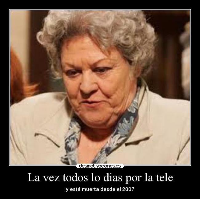 La vez todos lo dias por la tele - y está muerta desde el 2007