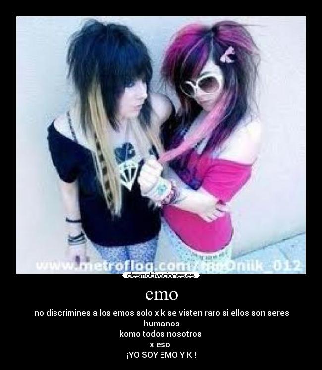 emo - no discrimines a los emos solo x k se visten raro si ellos son seres humanos
komo todos nosotros 
x eso 
¡YO SOY EMO Y K !