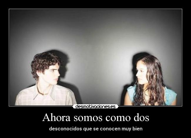 Ahora somos como dos - desconocidos que se conocen muy bien