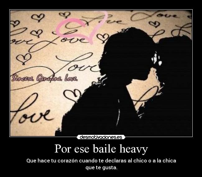 Por ese baile heavy - Que hace tu corazón cuando te declaras al chico o a la chica
que te gusta.
