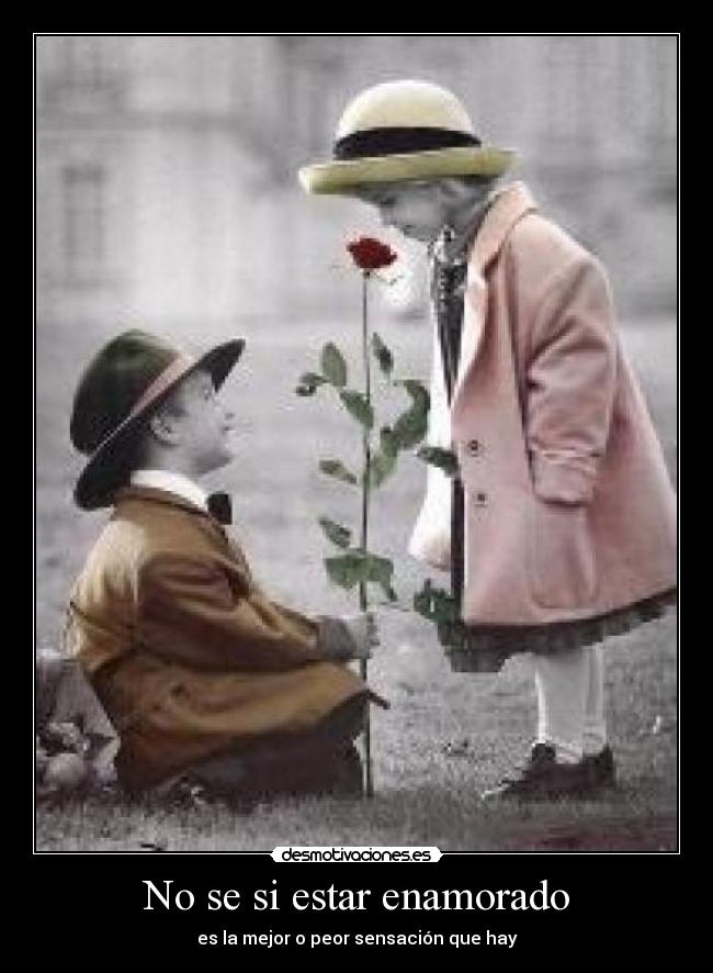No se si estar enamorado - es la mejor o peor sensación que hay