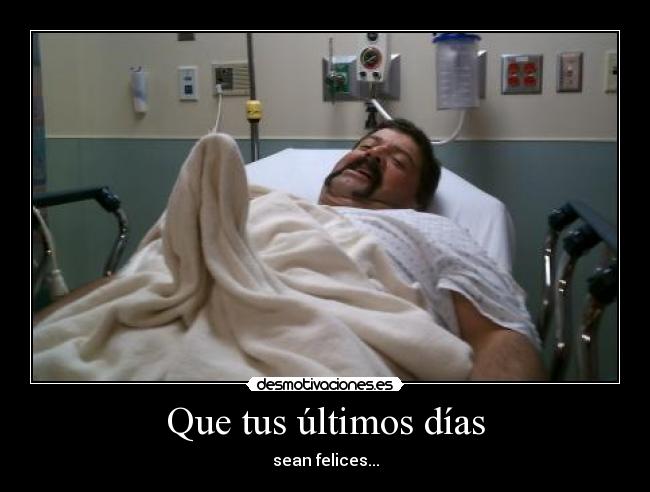 Que tus últimos días -