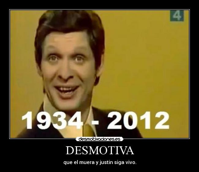 DESMOTIVA - que el muera y justin siga vivo.