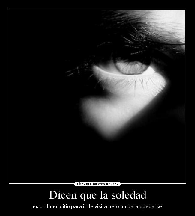 Dicen que la soledad - es un buen sitio para ir de visita pero no para quedarse.
