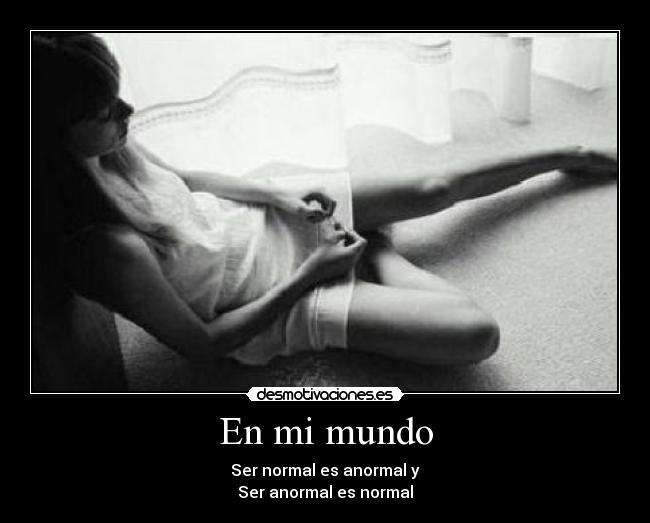 En mi mundo - Ser normal es anormal y
Ser anormal es normal