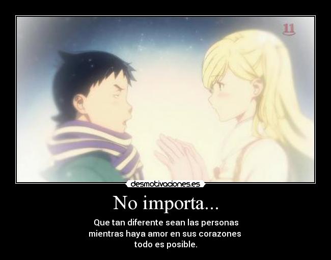 No importa... - Que tan diferente sean las personas
mientras haya amor en sus corazones
todo es posible.