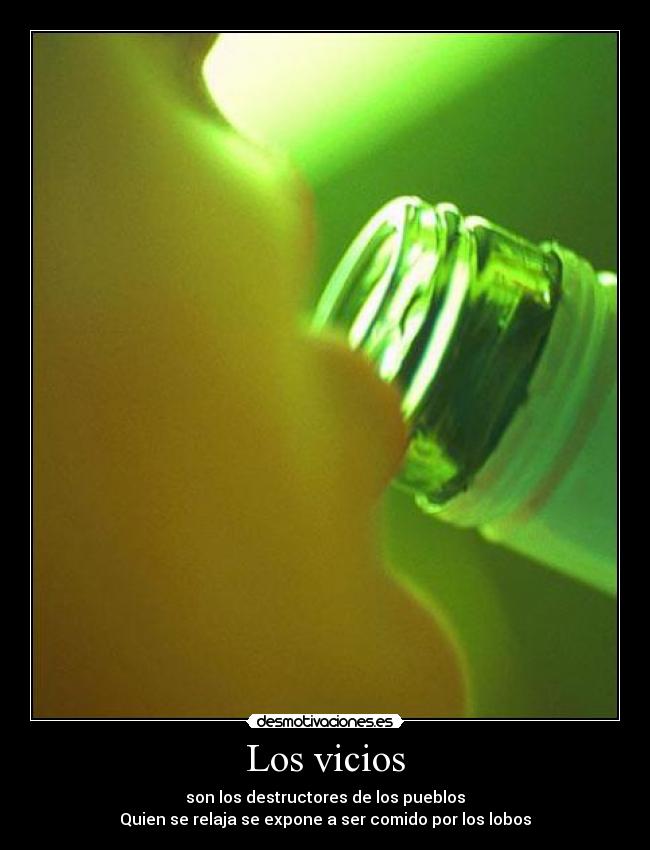Los vicios - son los destructores de los pueblos
Quien se relaja se expone a ser comido por los lobos