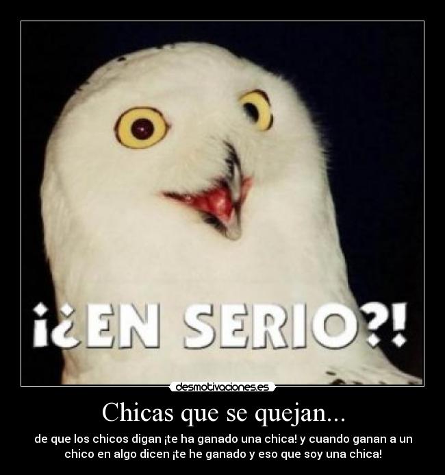 Chicas que se quejan... - de que los chicos digan ¡te ha ganado una chica! y cuando ganan a un
chico en algo dicen ¡te he ganado y eso que soy una chica!