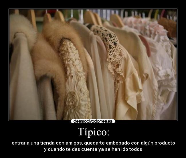 Típico: - entrar a una tienda con amigos, quedarte embobado con algún producto
y cuando te das cuenta ya se han ido todos