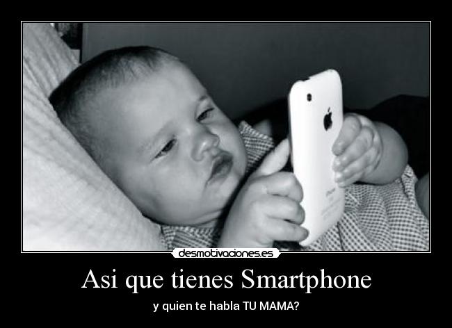 Asi que tienes Smartphone - y quien te habla TU MAMA?