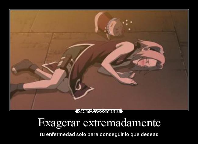 Exagerar extremadamente - tu enfermedad solo para conseguir lo que deseas