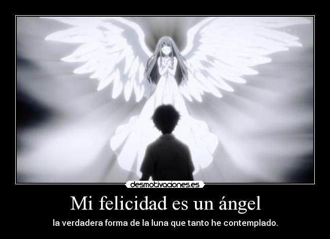 Mi felicidad es un ángel - la verdadera forma de la luna que tanto he contemplado.