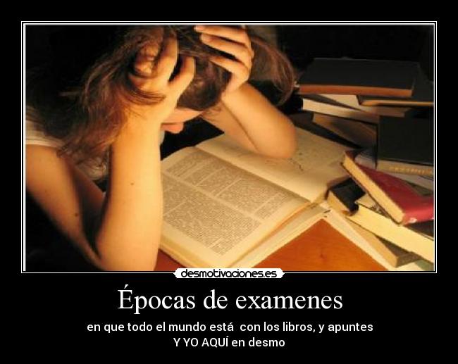 Épocas de examenes - en que todo el mundo está con los libros, y apuntes
Y YO AQUÍ en desmo