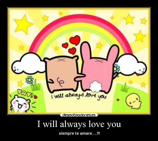 I will always love you - siempre te amare.....!!!