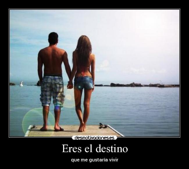 Eres el destino - que me gustaría vivir
