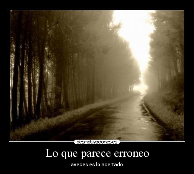 Lo que parece erroneo - aveces es lo acertado.