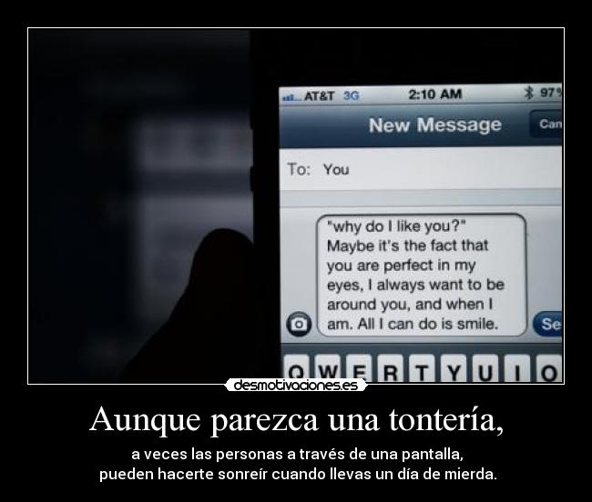 Aunque parezca una tontería, - a veces las personas a través de una pantalla,
pueden hacerte sonreír cuando llevas un día de mierda.