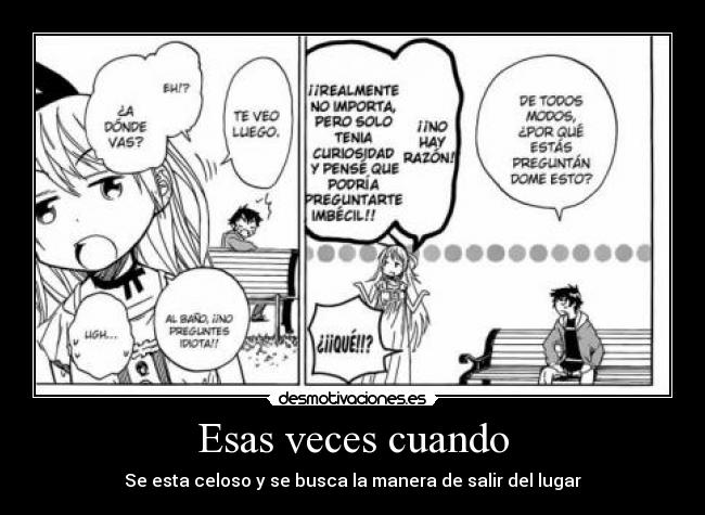 Esas veces cuando - Se esta celoso y se busca la manera de salir del lugar