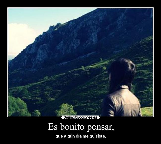 Es bonito pensar, -