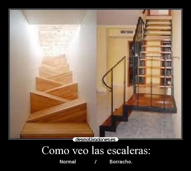 Como veo las escaleras: - Normal                /           Borracho.