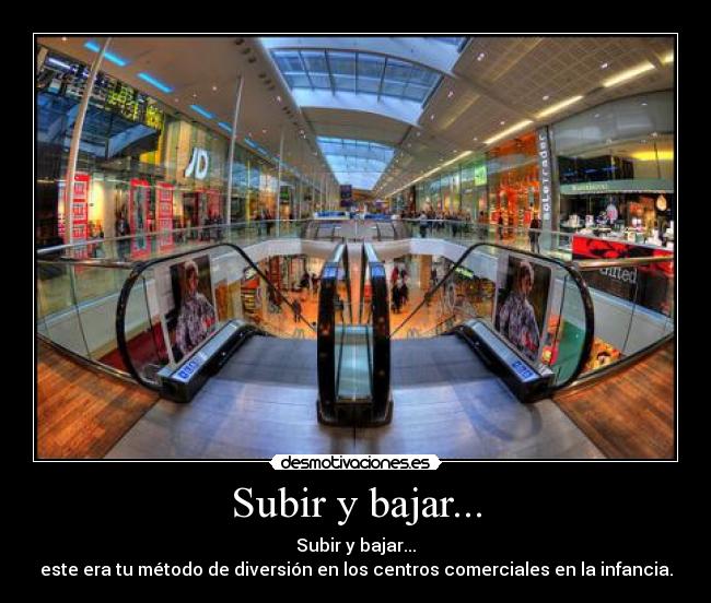 Subir y bajar... - Subir y bajar...
este era tu método de diversión en los centros comerciales en la infancia.