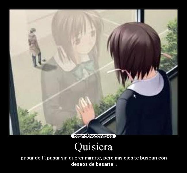 Quisiera - pasar de tí, pasar sin querer mirarte, pero mis ojos te buscan con deseos de besarte...
